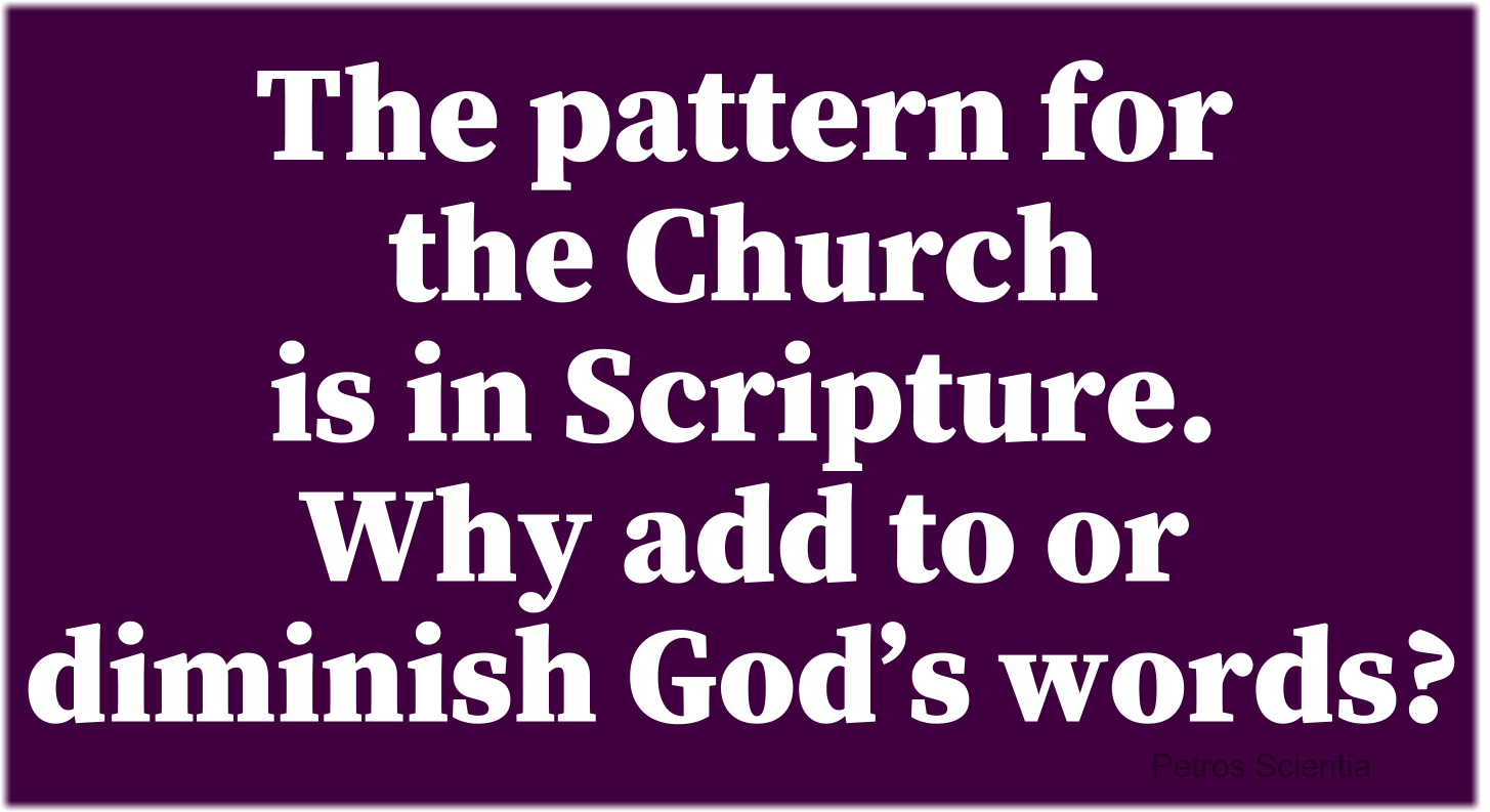 The pattern for the Church is in Scripture. Why add to or diminish God’s words.
