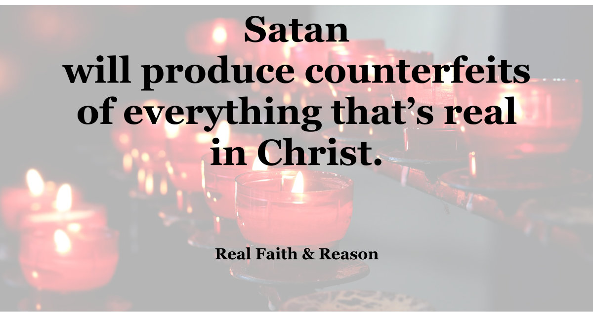 Satan will produce counterfeits of everything that's real in Christ.