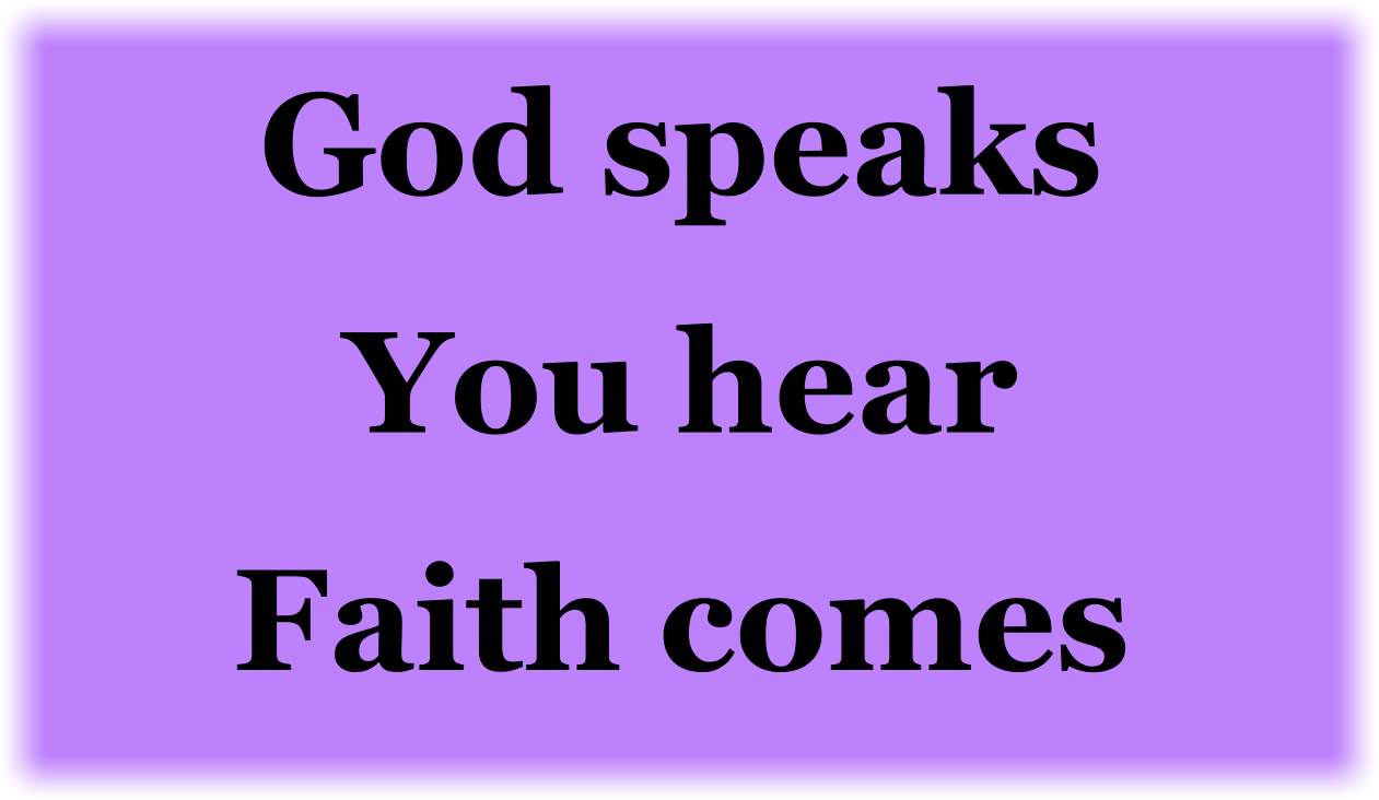 God speaks, you hear, and faith comes.
