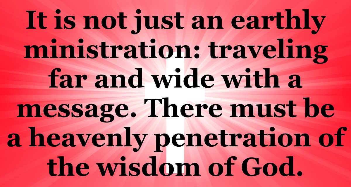 We need a heavenly penetration of the wisdom of God.