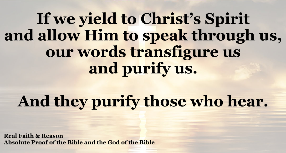 If we yield to Christ’s Spirit and allow Him to speak through us, our words transfigure us and purify us.
