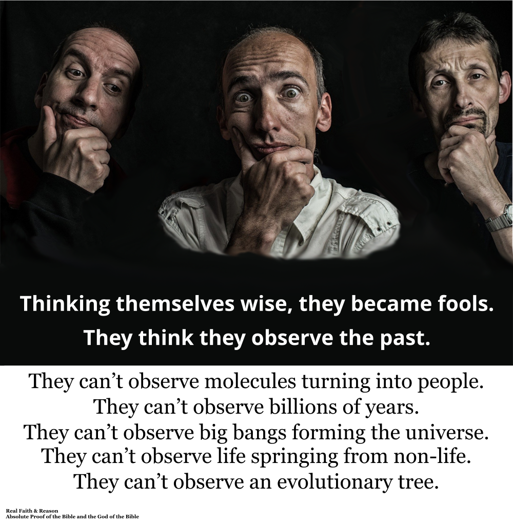 They think they can observe the past. They can’t observe molecules turning into people over billions of years.