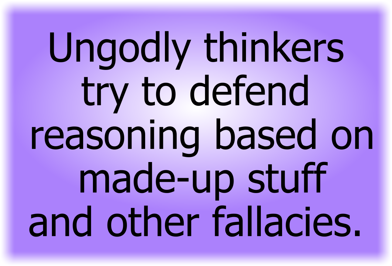 Ungodly thinkers try to defend reasoning based on made-up stuff and other fallacies.