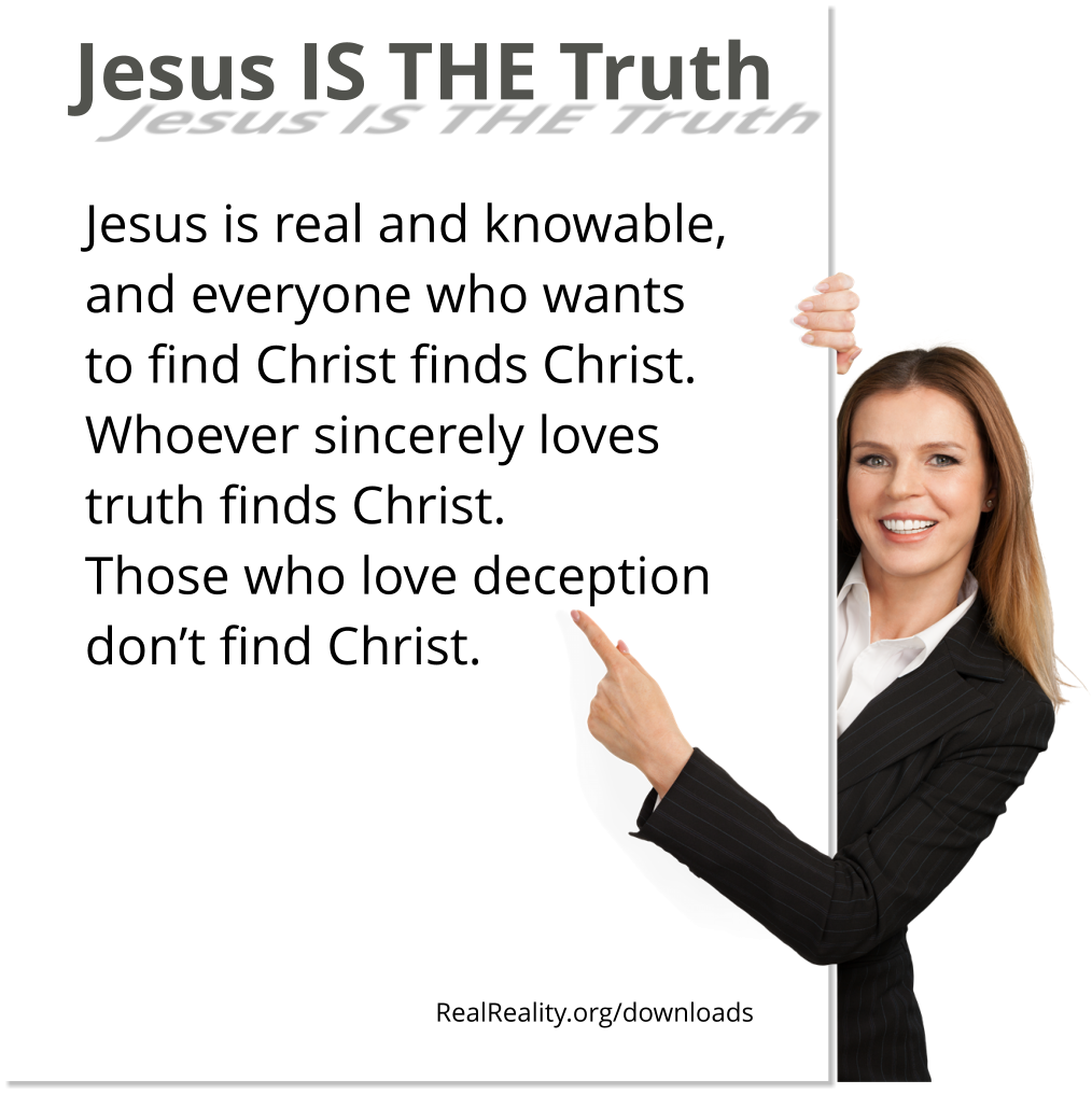 Jesus is the truth. Jesus is real and knowable and everyone who wants to find Christ fins Christ.