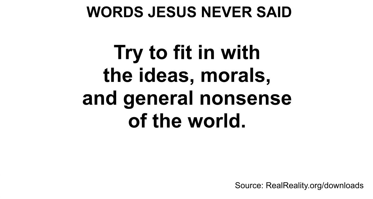 Words Jesus Never Said: “Try to fit in with the ideas, morals, and general nonsense of the world.”