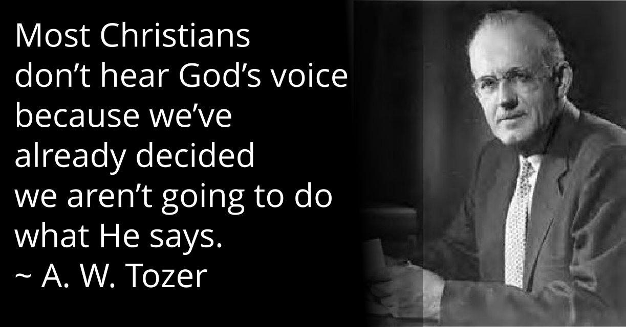 Most Christians don’t hear God’s voice because we’ve already decided we aren’t going to do what He says. ~ Tozer