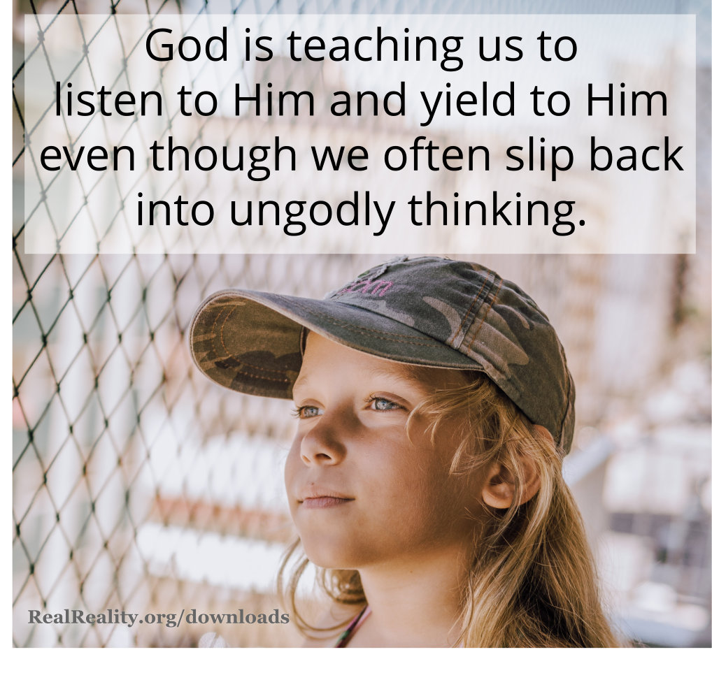 God is teaching us to listen to Him and yield to Him even though we often slip back into ungodly thinking.
