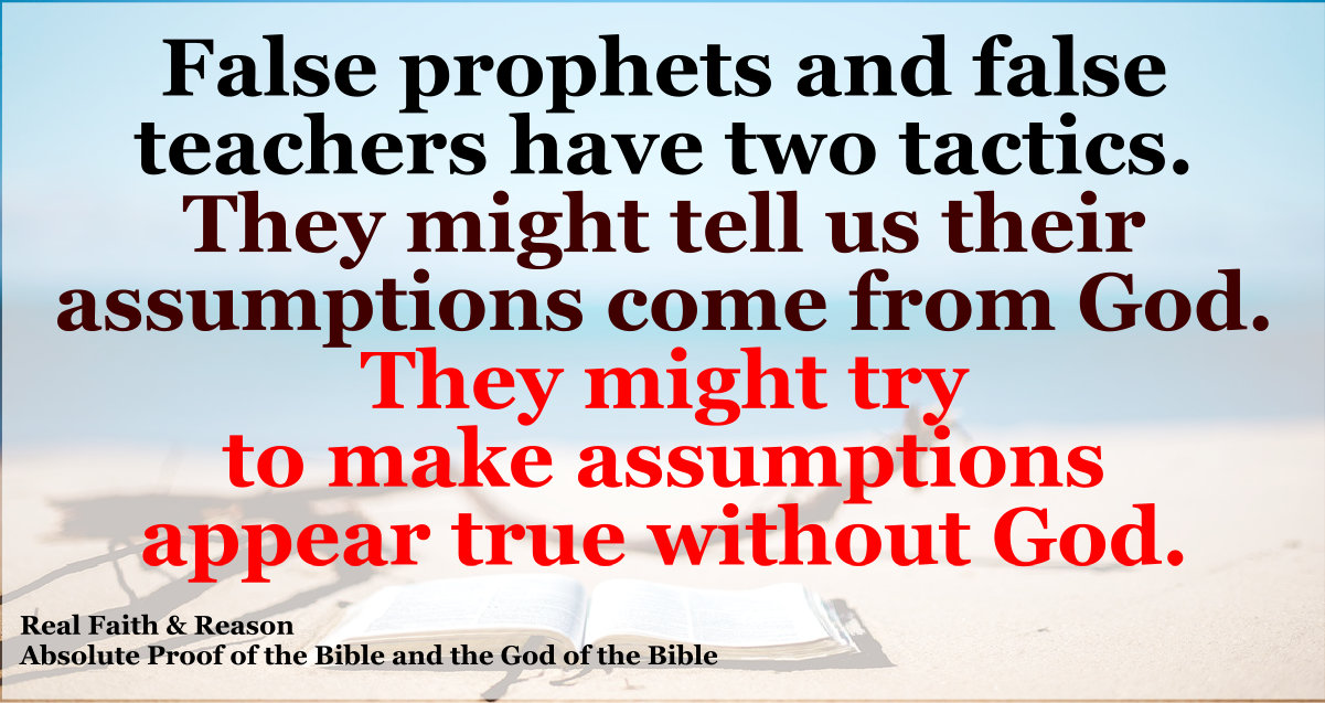 False prophets and false teachers have two tactics. They  say their assumptions come from God or say their assumptions are true without God.