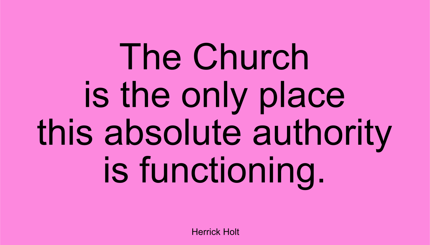 The Church is the only place this absolute authority is functioning. ~ Herrick Holt