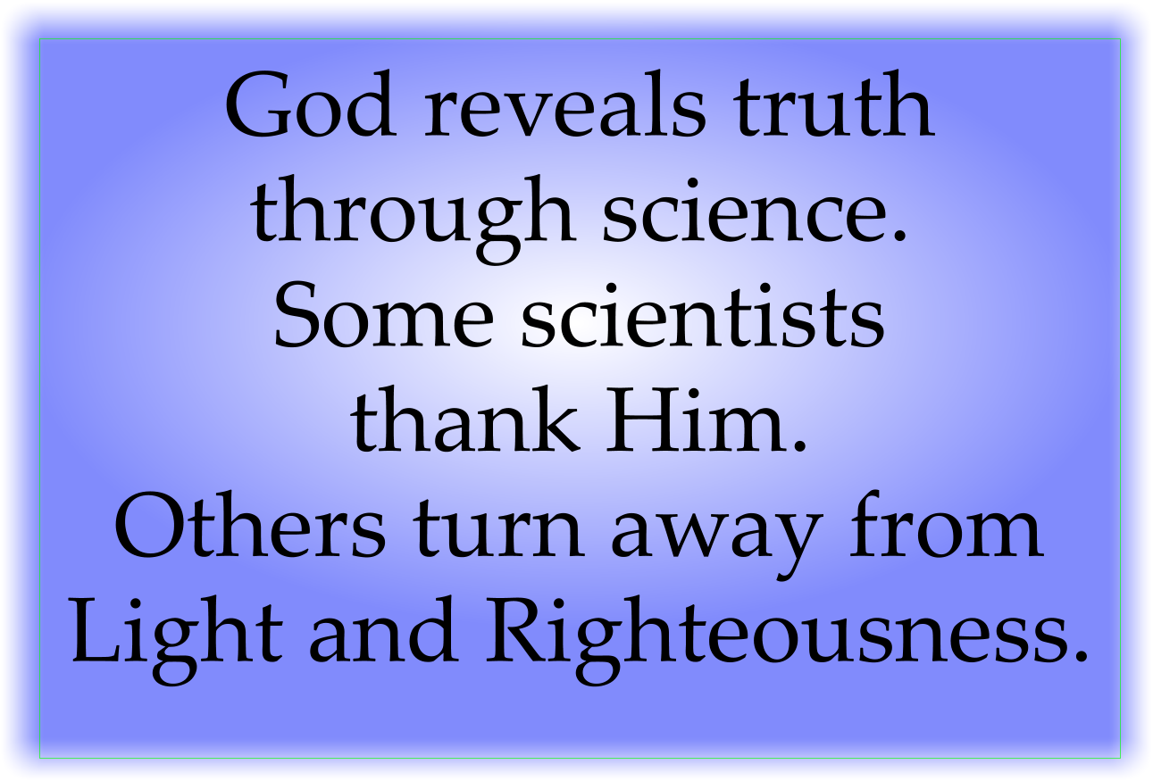 God reveals truth through science. Some scientists thank Him. Others turn away from Light and Righteousness.