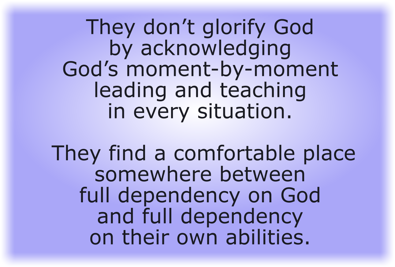 They don’t glorify God by acknowledging God’s moment-by-moment leading and teaching in every situation.