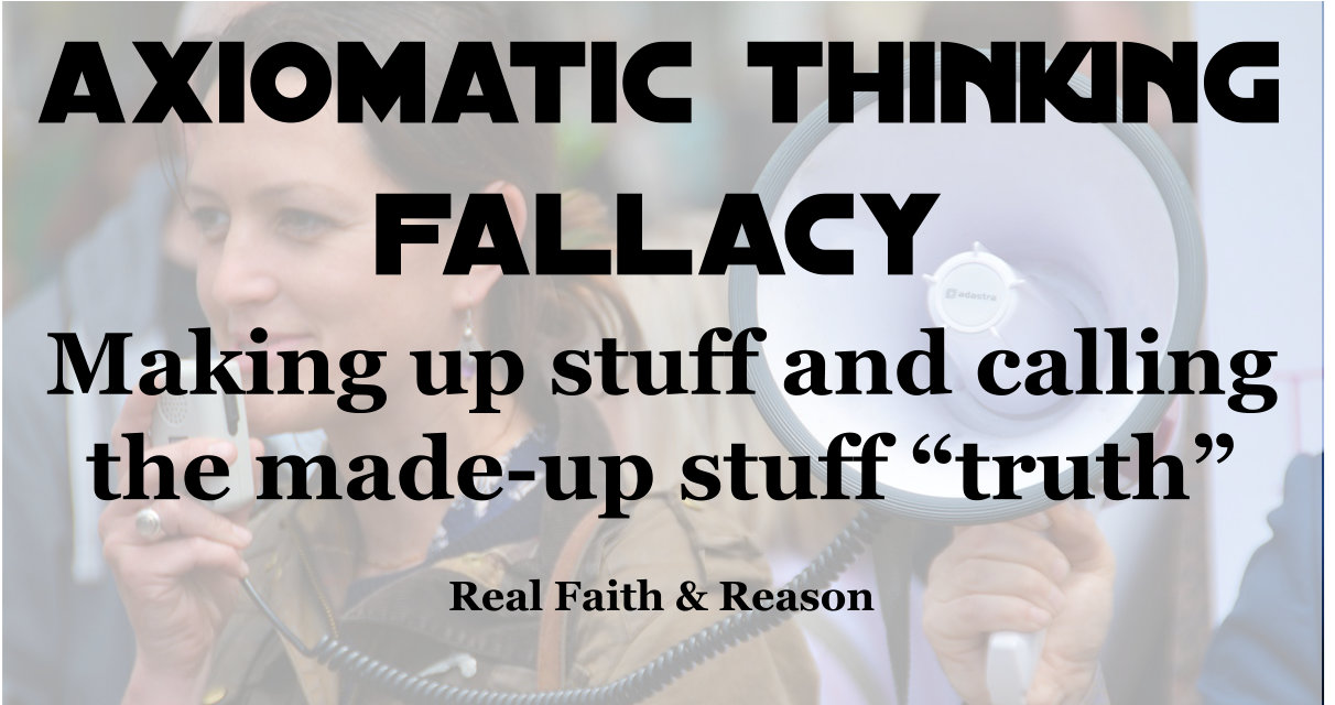 Axiomatic thinking fallacy: Making up stuff and calling the made-up stuff “truth.”