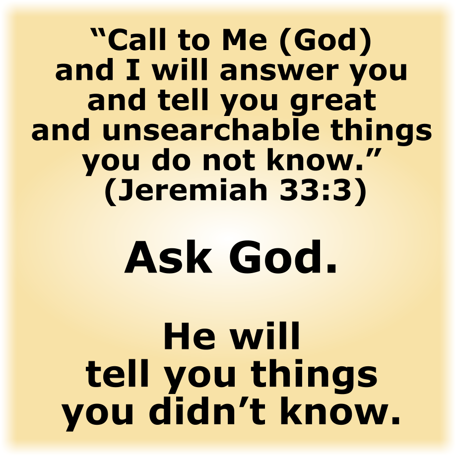 Ask God. He will tell you things you didn’t know.