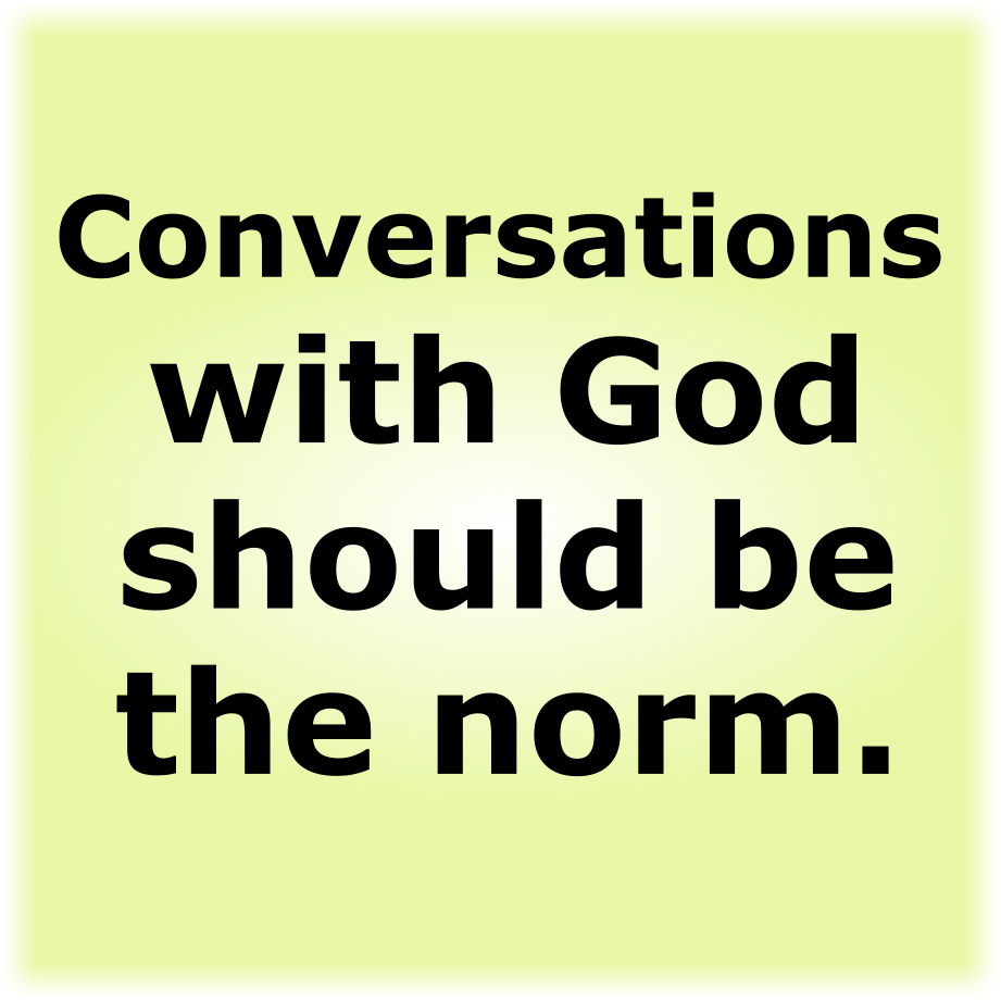 Conversations with God should be the norm.