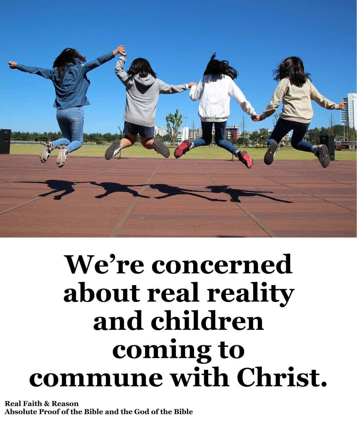 We’re concerned about real reality and children coming to commune with Christ.