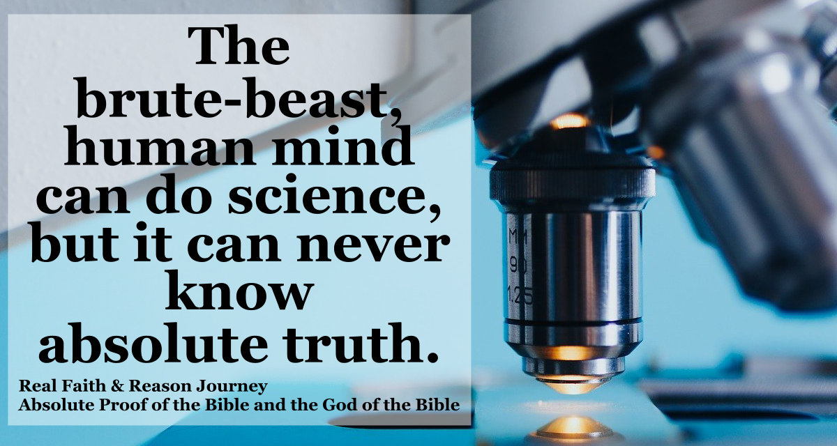 The brute-beast human mind can do science, but it can never know the truth. Truth is absolute by definition.