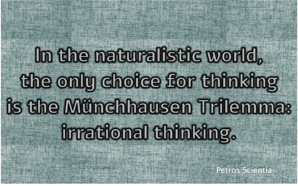 In the naturalistic world, the only choice for thinking is the Münchhausen Trilemma: irrational thinking.