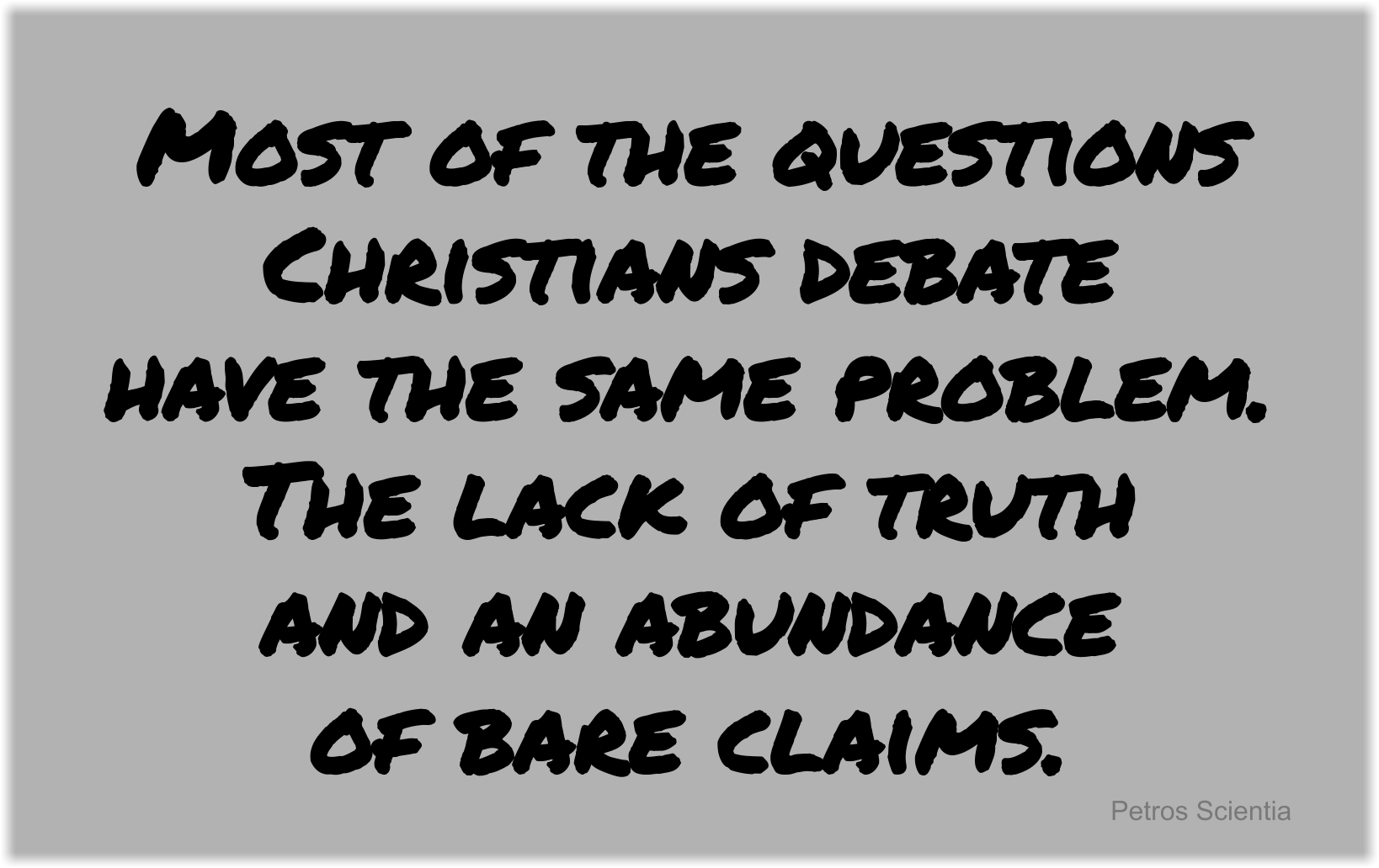 Most of the questions Christians debate have the same problem: the lack of truth and an abundance of bare claims.