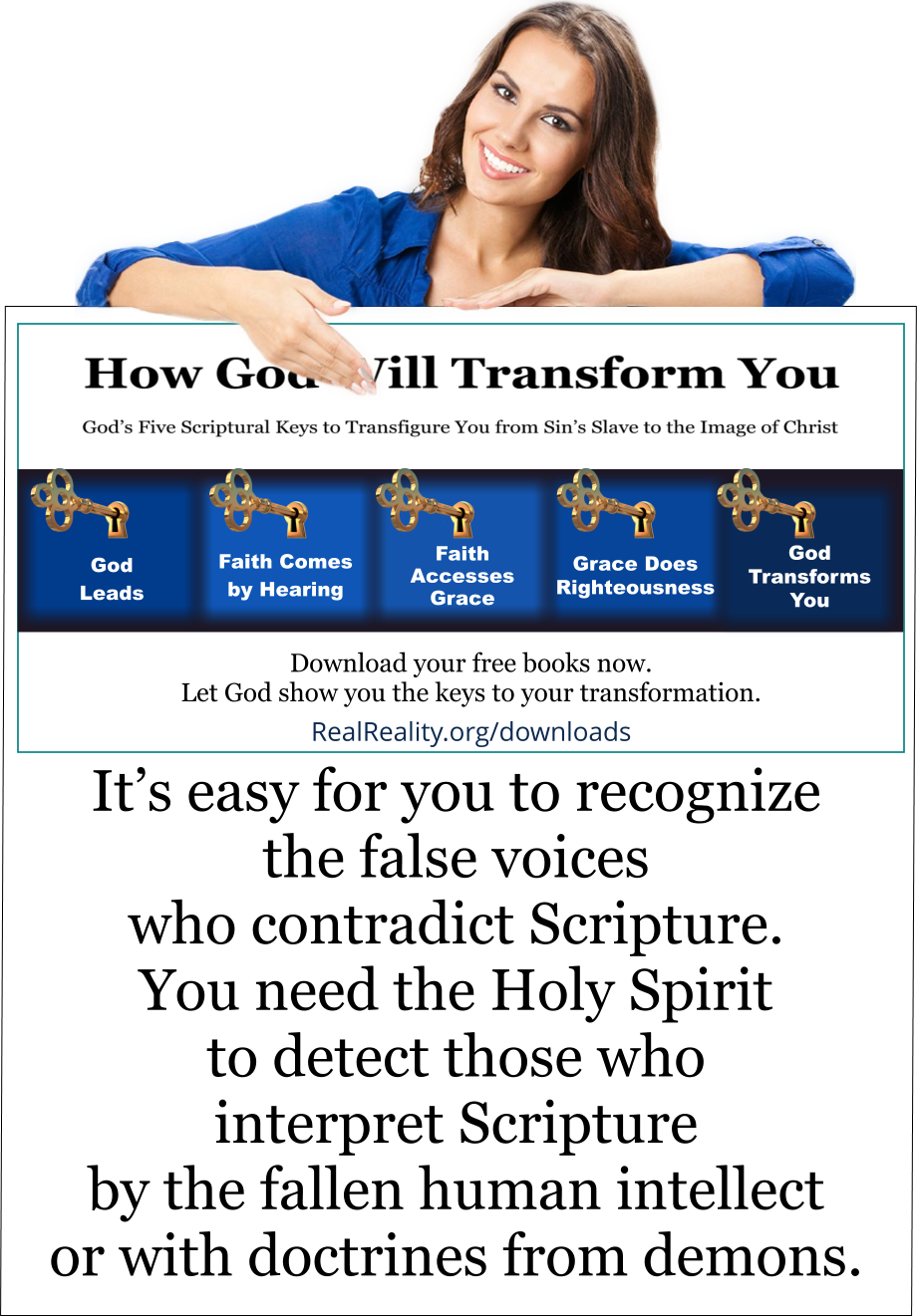 It’s easy for you to recognize the false voices who contradict Scripture. You need the Holy Spirit to detect those who interpret Scripture by the fallen human intellect or with doctrines from demons. 
(Quote from https://realreality.org/downloads/how-god-will-transform-you/)
