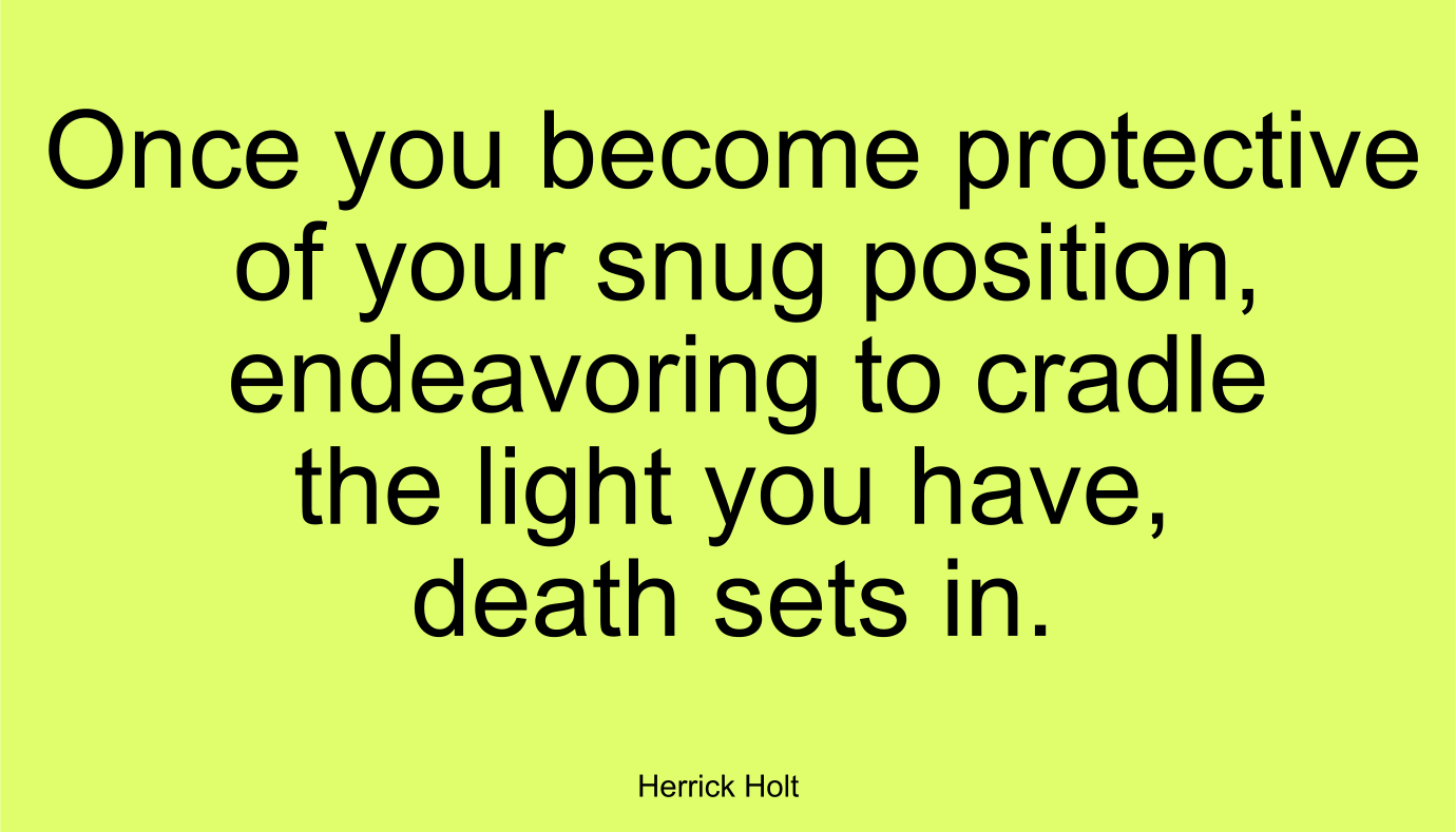 Once you become protective of your snug position, endeavoring to cradle the light you have, death sets in