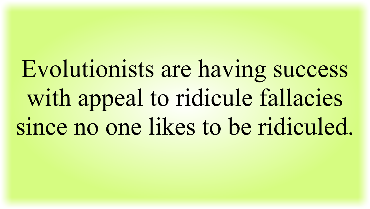 Evolutionists are having success with appeal to ridicule fallacies since no one likes to be ridiculed.
