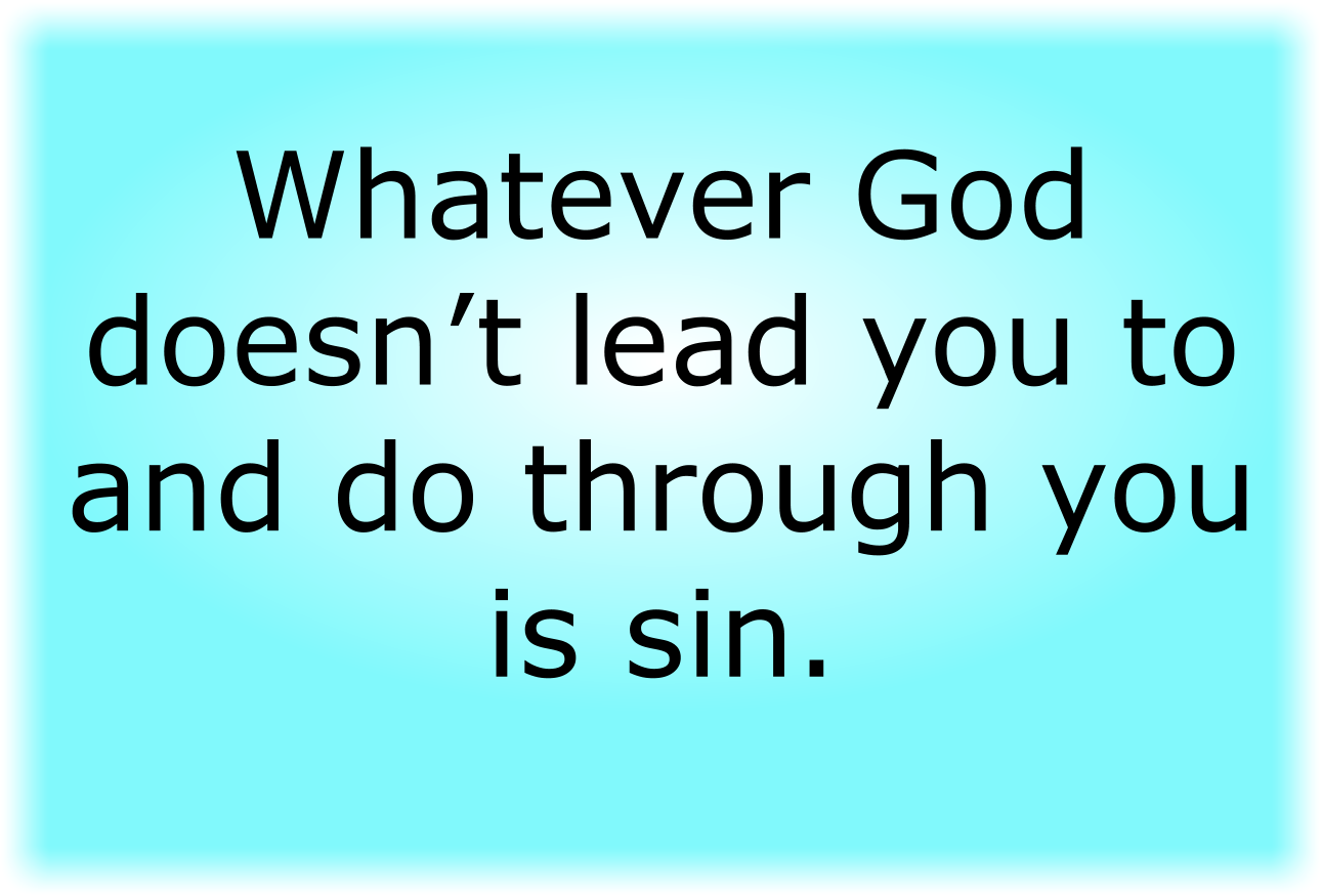 Whatever God doesn’t lead you to and do through you is sin.