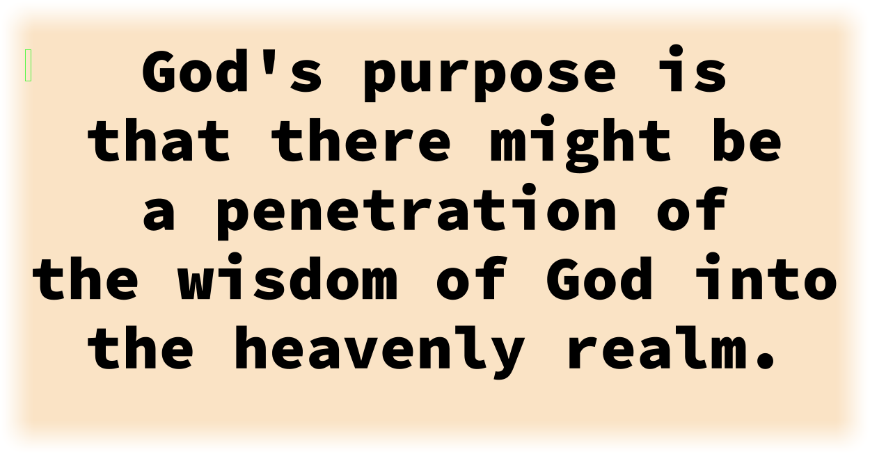 God's purpose is that there might be a penetration of the wisdom of God into the heavenly realm. 