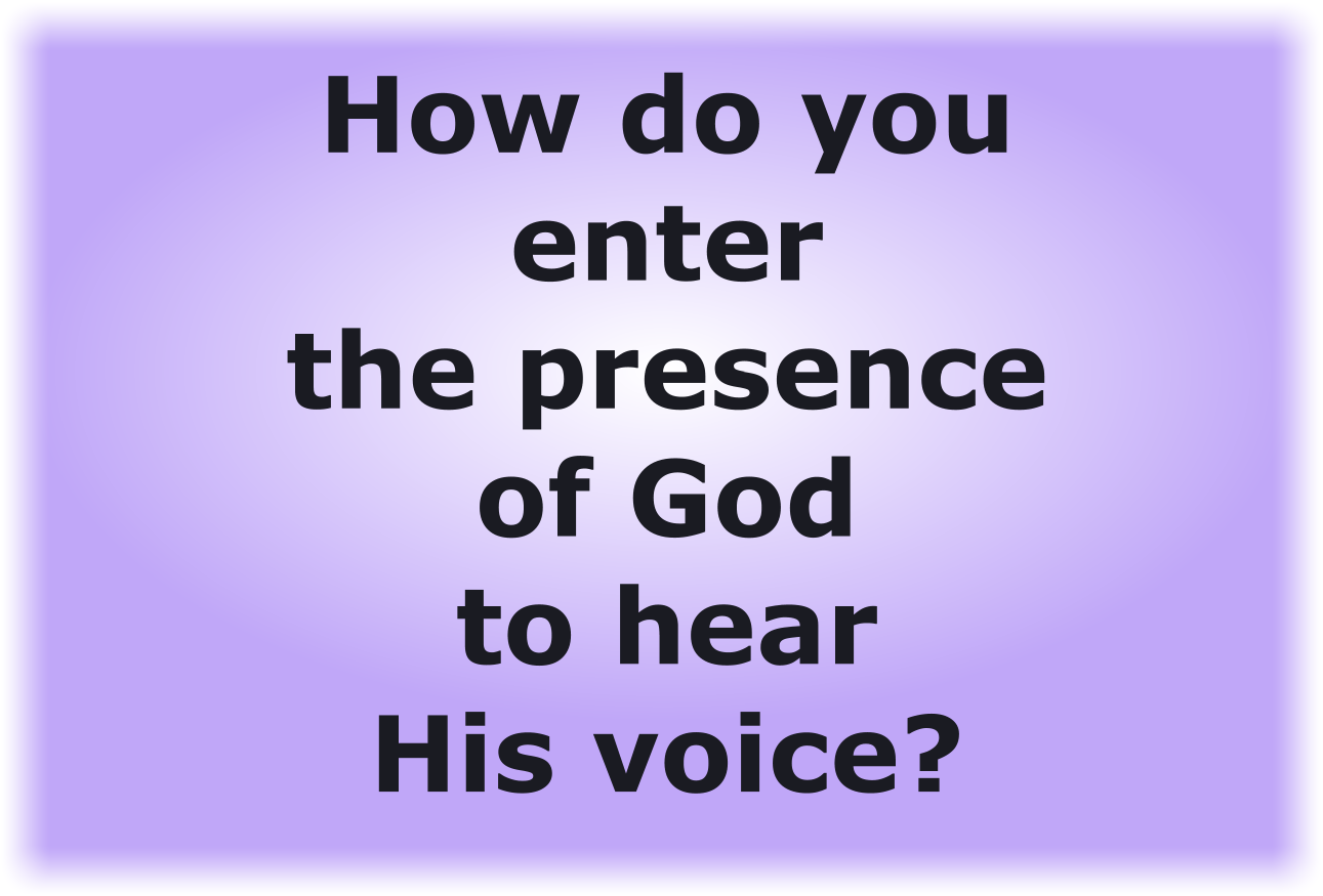 How do you enter the presence of God to hear His voice?