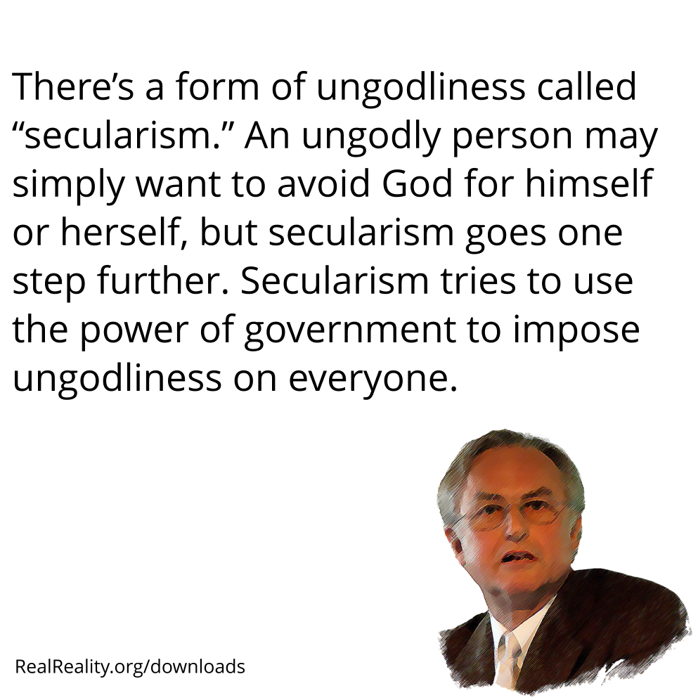 There’s a form of ungodliness called “secularism.” An ungodly person may simply want to avoid God for himself or herself, but secularism tries to impose ungodliness on everyone.