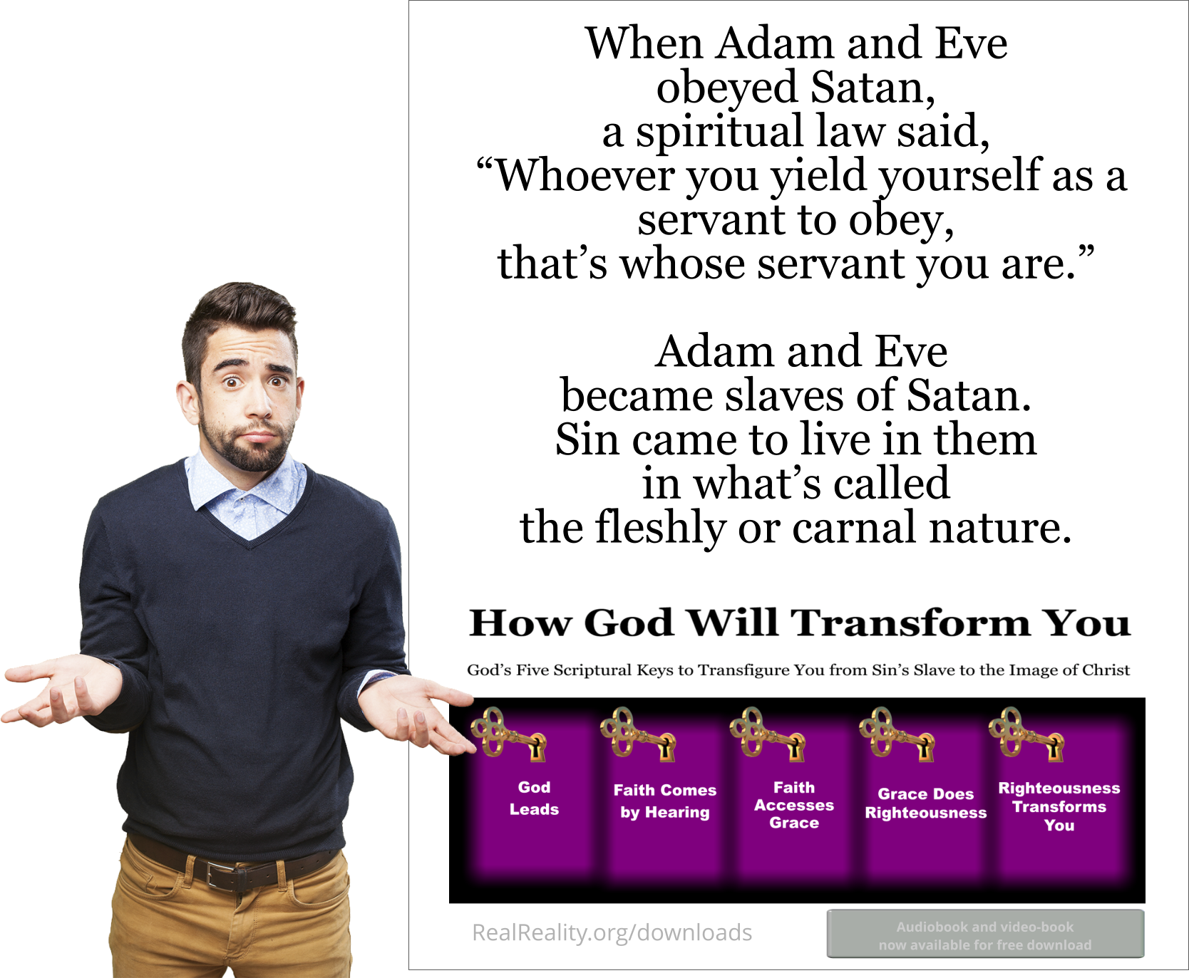 When Adam and Ever obeyed Satan, a spiritual law said, Whoever you yield yourself as a servant to obey, that’s whose servant you are.