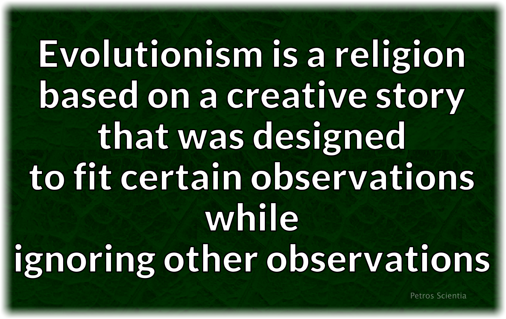 Evolutionism is a religion based on a creative story that was designed to fit certain observations while ignoring other observations.