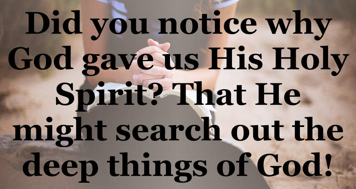 God gave us His Holy Spirit that He might search out the deep things of God.