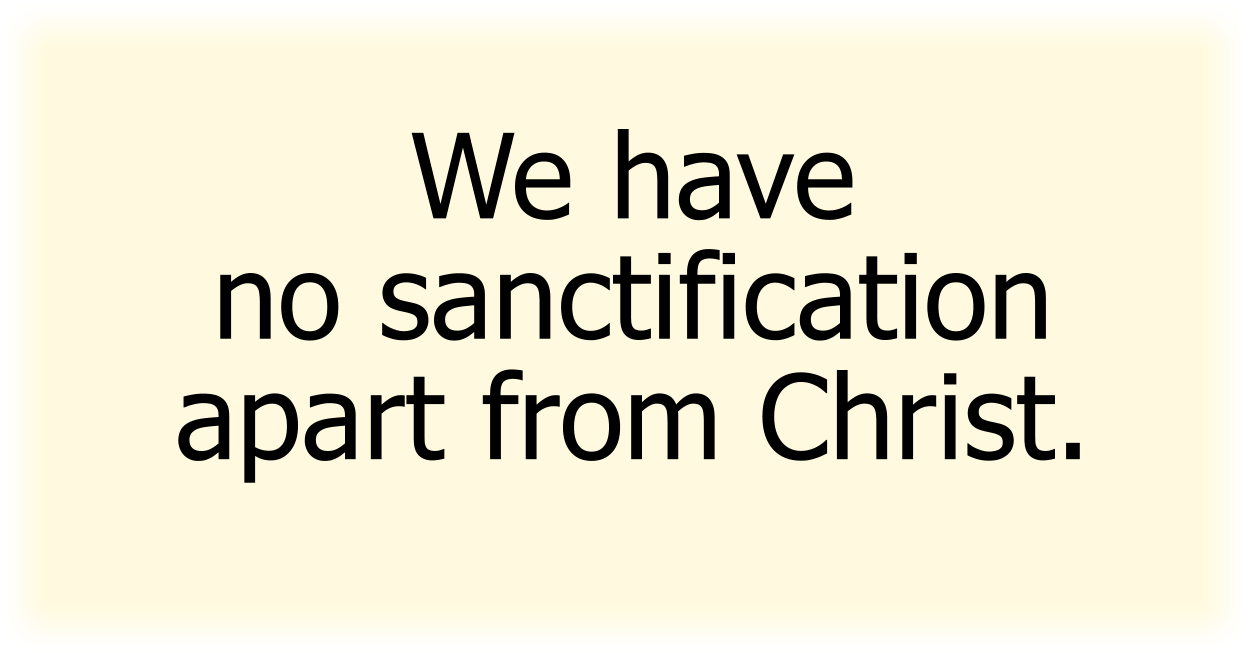 We have no sanctification apart from Christ.