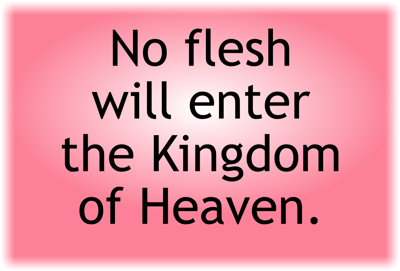 No flesh will enter the Kingdom of Heaven.