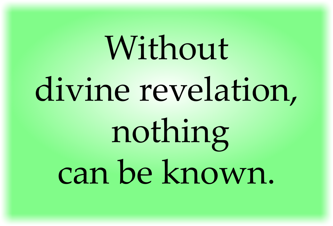 Without divine revelation, nothing can be known.