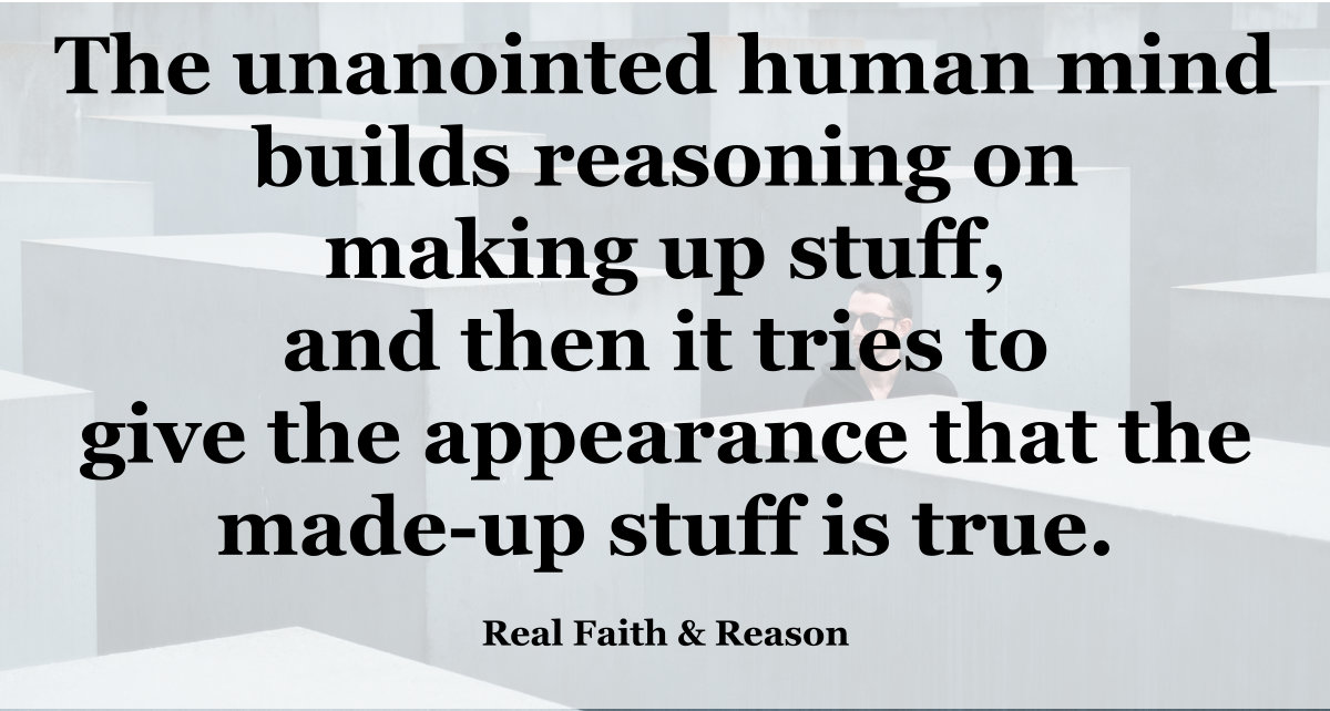 The unanointed human mind builds reasoning on making up stuff.
