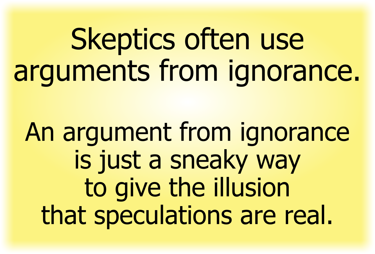 An argument from ignorance  is just a sneaky way  to give the illusion  that speculations are real.