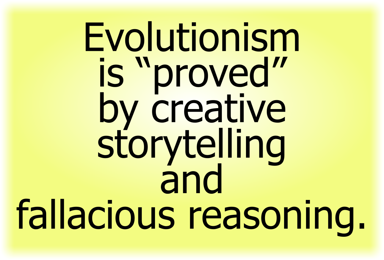 Evolutionism is “proved” by creative storytelling and fallacious reasoning.