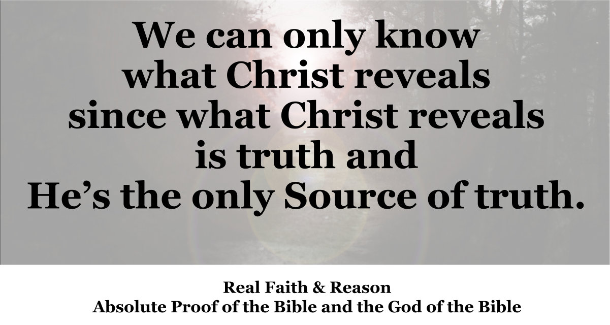 We can only know what Christ reveals since what Christ reveals is truth and the only Source of truth.