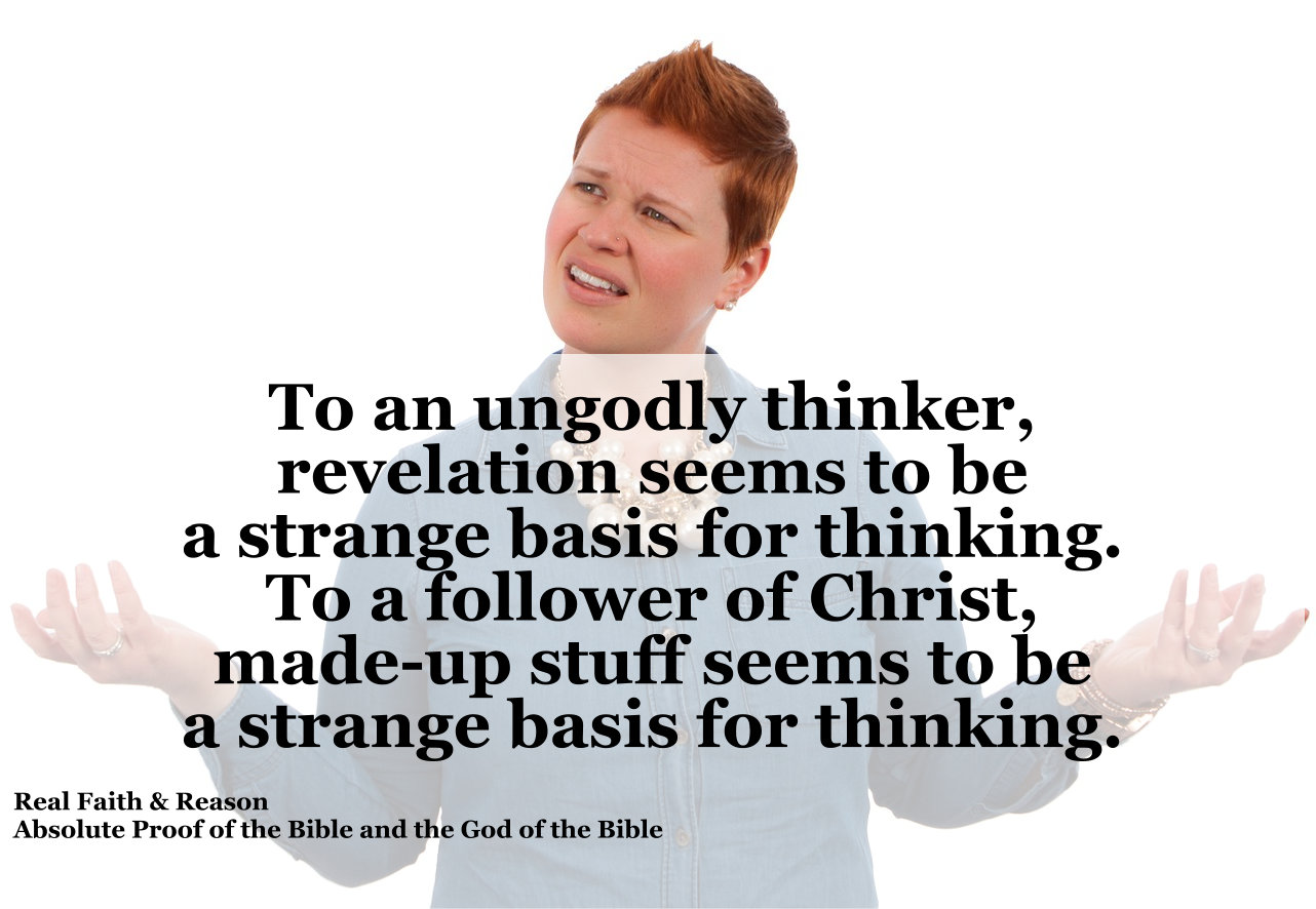 To an ungodly thinker, revelation seems to be a strange basis for thinking. They prefer made-up stuff as a basis for thinking.