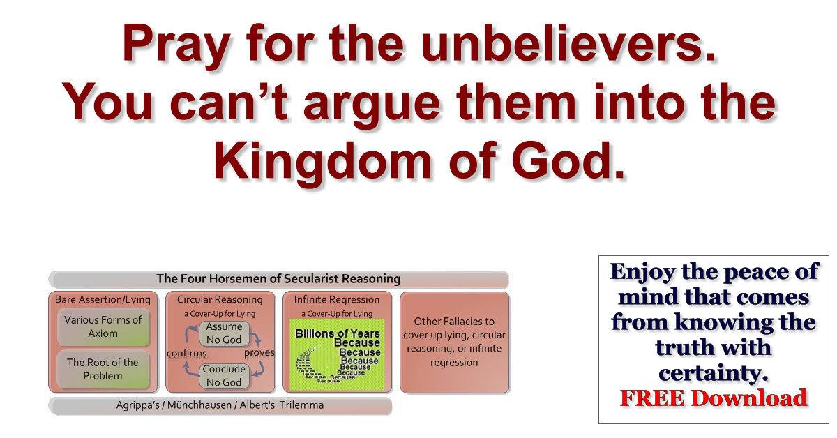 Pray for the unbelievers. You can’t argue them into the Kingdom of God.