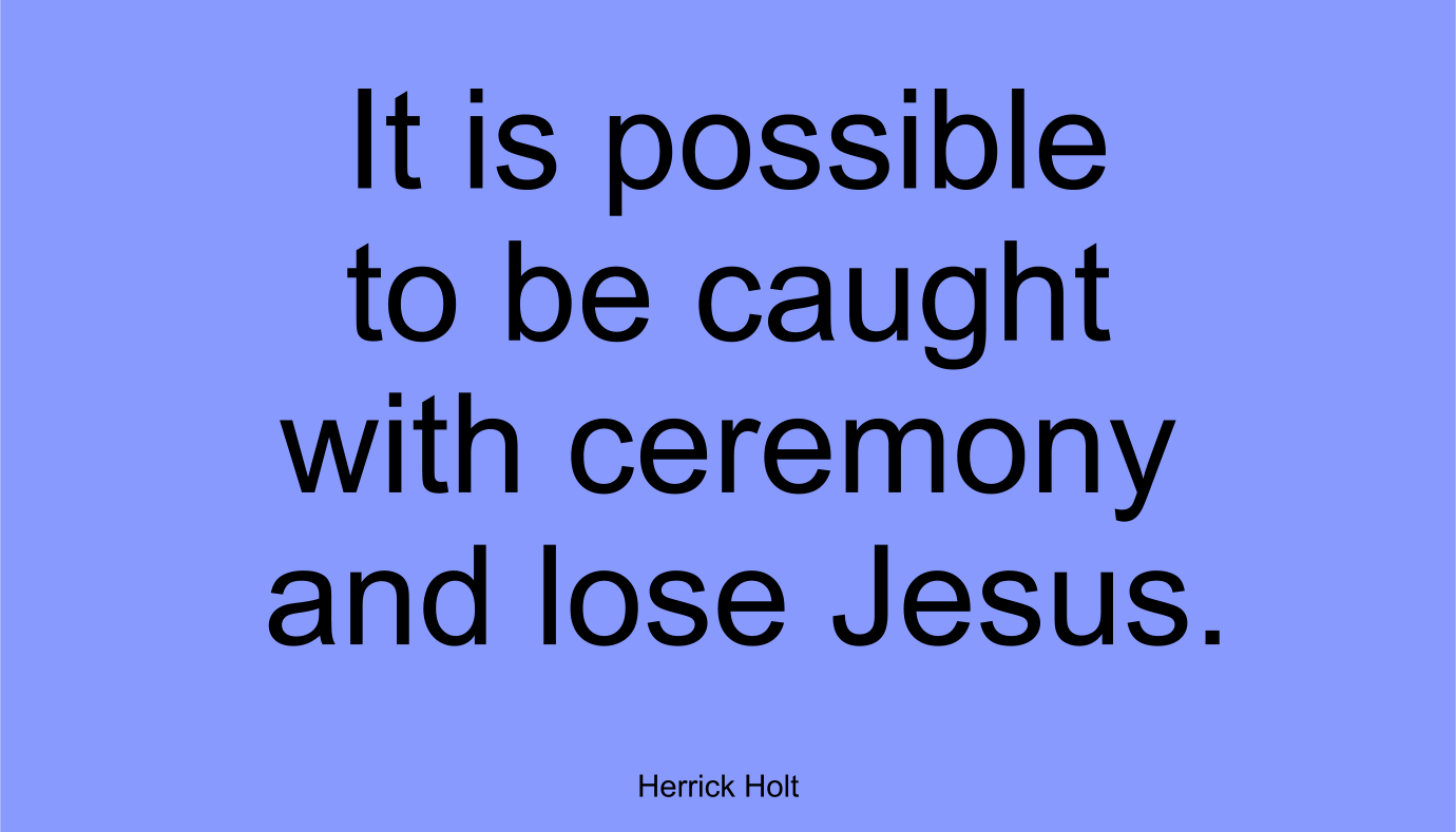 It is possible to be caught with ceremony today and lose Jesus.