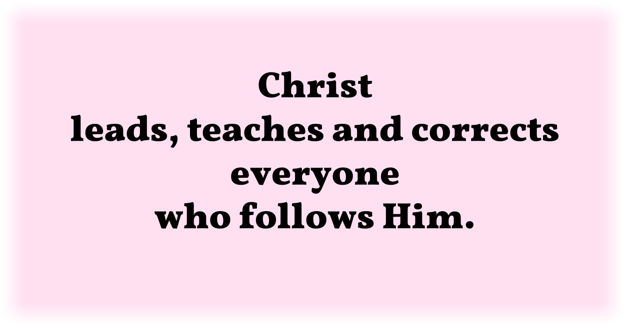 Christ leads, teaches and corrects everyone who follows Him. 