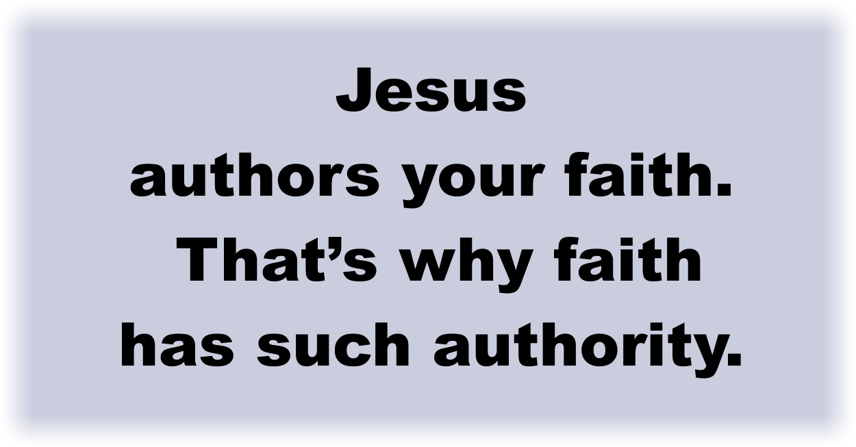 Jesus authors your faith. That’s why faith has such authority. 