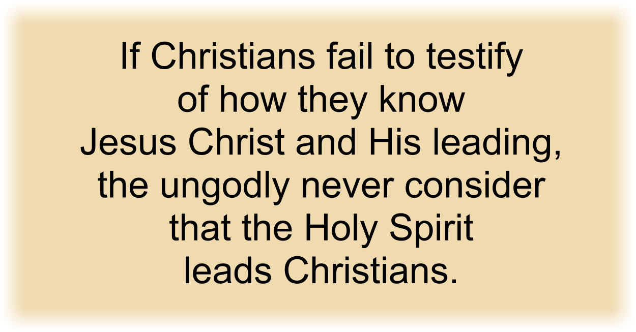 If Christians fail to testify of how they know Jesus Christ and His leading, the ungodly think Christians believe in Christ without knowing Christ.