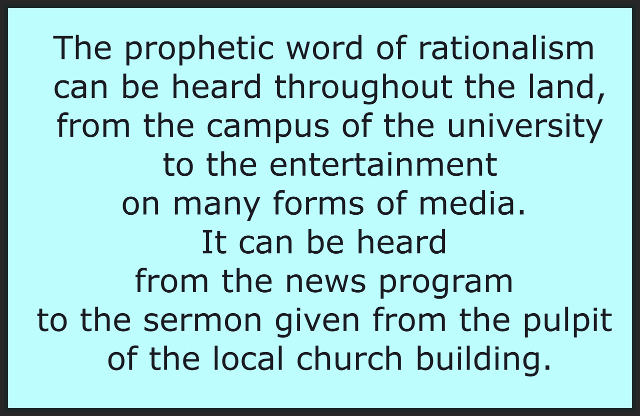 The prophetic word of rationalism is heard from university campuses to entertainment through various media to news programs to sermons 