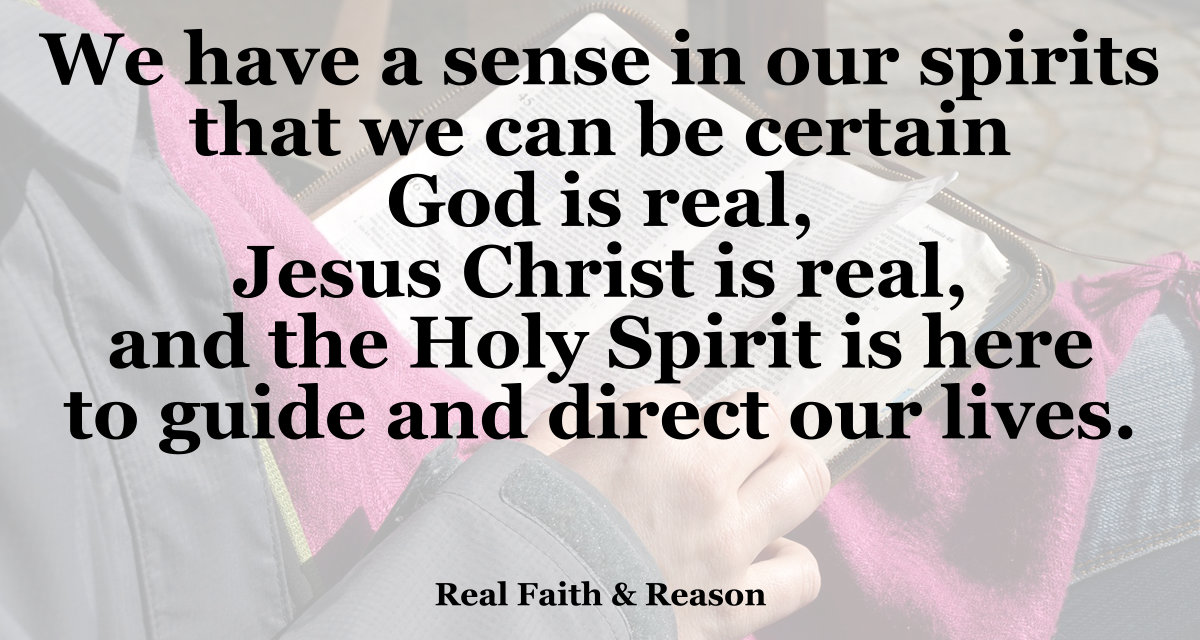 We have a sense in our spirits that we can be certain God is real, Jesus Christ is real, and the Holy Spirit is here to guide and direct our lives.