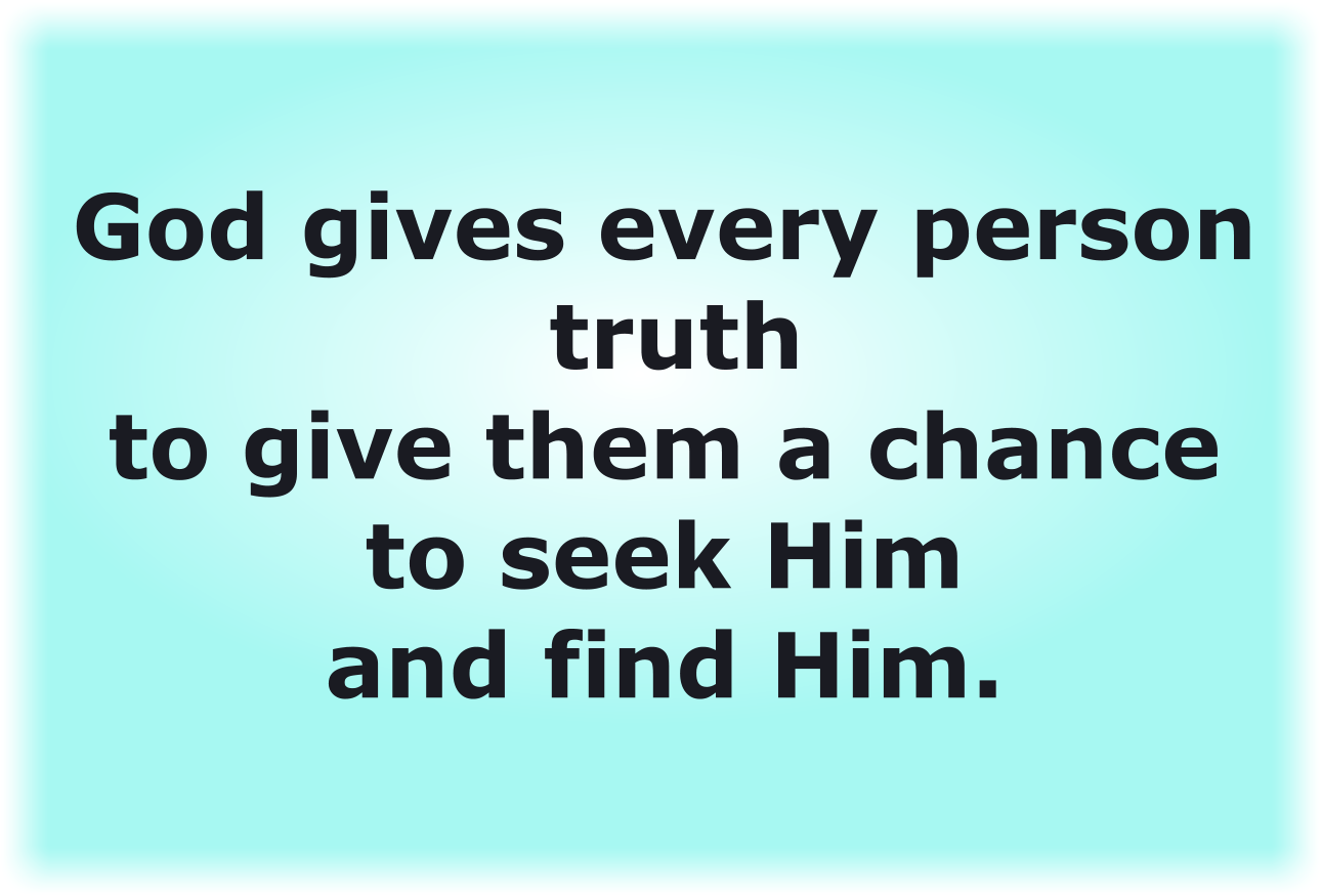 God gives every person truth to give them a chance to seek Him and find Him.