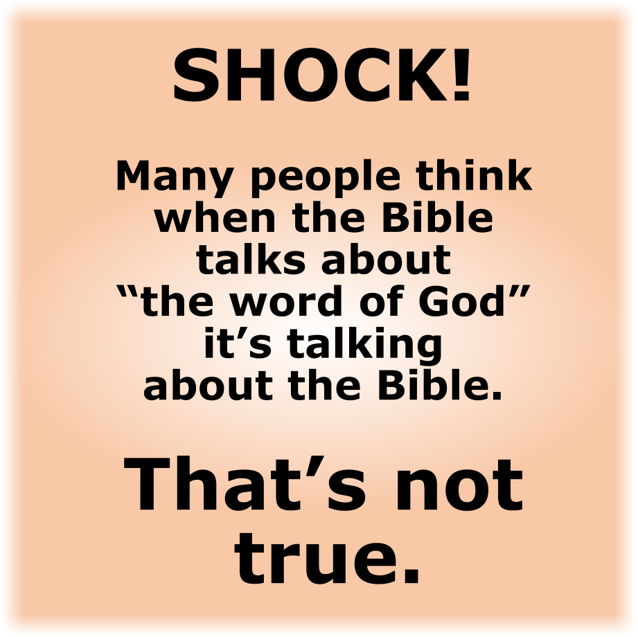  When the Bible talks about “the word of God” it’s NOT talking about the Bible.