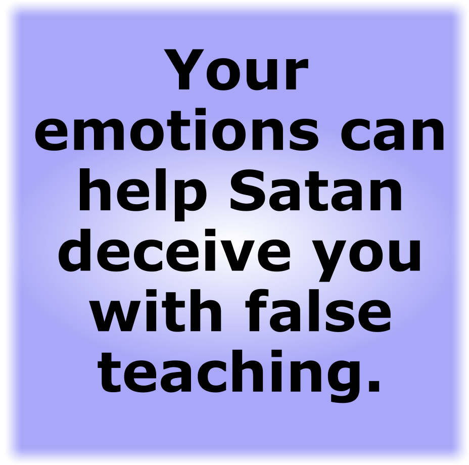 Your emotions can help Satan deceive you with false teaching